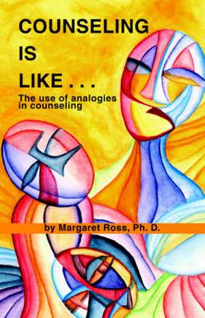 Counseling Is Like...the Use of Analogies in Counseling de Margaret Ross