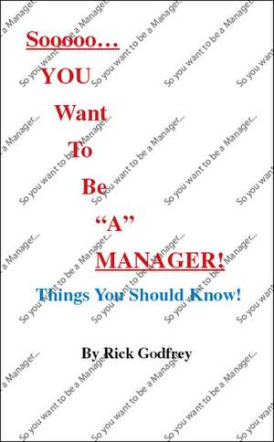 Sooooo... You Want to Be a Manager! Things You Should Know! de Rick Godfrey