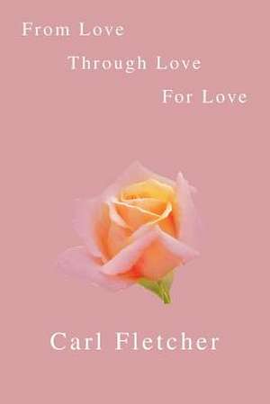 From Love, Through Love, for Love de Carl Fletcher