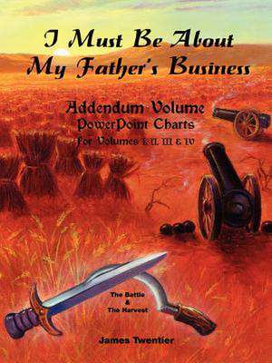 I Must Be about My Father's Business - Addendum Volume PowerPoint Charts for Volumes I, II, III & IV. de James A. Twentier