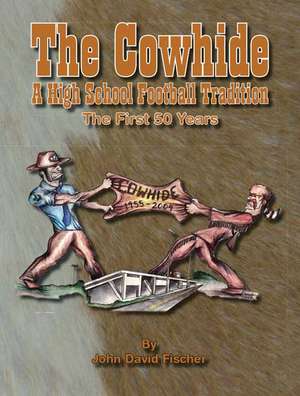 The Cowhide - A High School Football Tradition de John D. Fischer