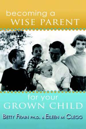 Becoming a Wise Parent for Your Grown Child de Eileen M. Clegg