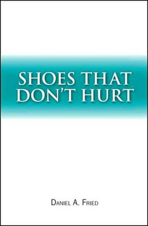 Shoes That Don't Hurt de Daniel A. Fried