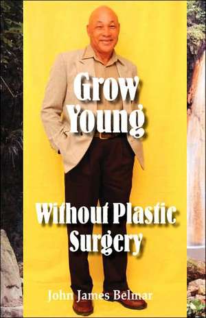 Grow Young Without Plastic Surgery de John James Belmar