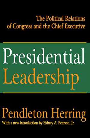 Presidential Leadership: The Political Relations of Congress and the Chief Executive de Pendleton Herring