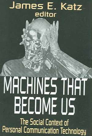 Machines That Become Us: The Social Context of Personal Communication Technology de James E. Katz