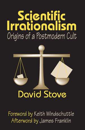 Scientific Irrationalism: Origins of a Postmodern Cult de David Stove