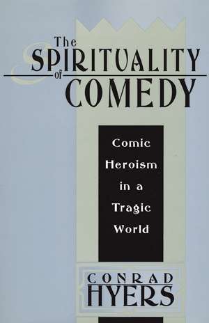 The Spirituality of Comedy: Comic Heroism in a Tragic World de Conrad Hyers