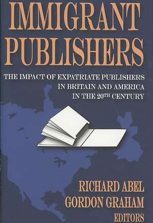 Immigrant Publishers: The Impact of Expatriate Publishers in Britain and America in the 20th Century de Richard Abel