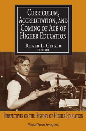 Curriculum, Accreditation and Coming of Age of Higher Education: Perspectives on the History of Higher Education de Roger L Geiger