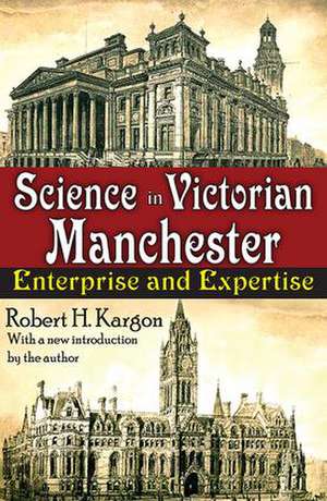 Science in Victorian Manchester: Enterprise and Expertise de Robert Kargon