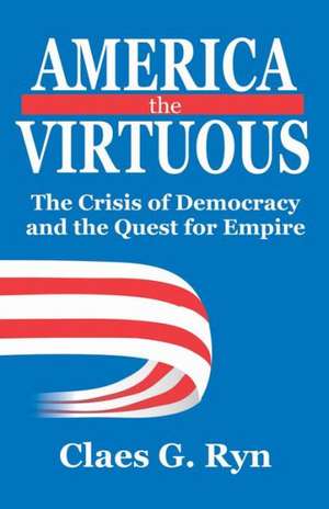 America the Virtuous: The Crisis of Democracy and the Quest for Empire de Claes G. Ryn