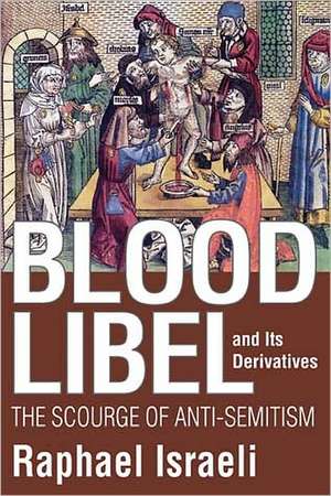 Blood Libel and Its Derivatives: The Scourge of Anti-Semitism de Raphael Israeli