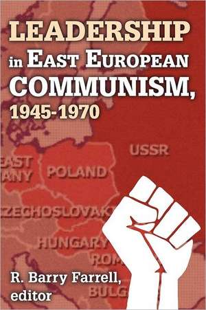 Leadership in East European Communism, 1945-1970 de R. Barry Farrell