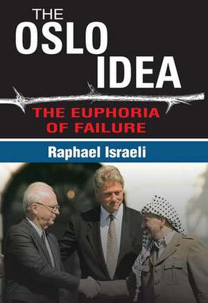 The Oslo Idea: The Euphoria of Failure de Raphael Israeli