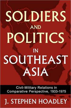 Soldiers and Politics in Southeast Asia: Civil-Military Relations in Comparative Perspective, 1933-1975 de J. Stephen Hoadley