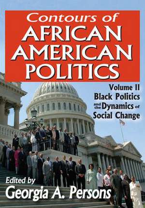 Contours of African American Politics: Volume 2, Black Politics and the Dynamics of Social Change de Georgia A. Persons