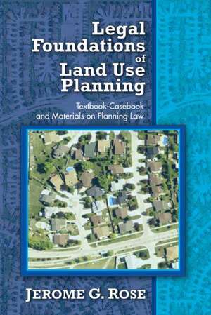 Legal Foundations of Land Use Planning: Textbook-Casebook and Materials on Planning Law de Jerome G. Rose