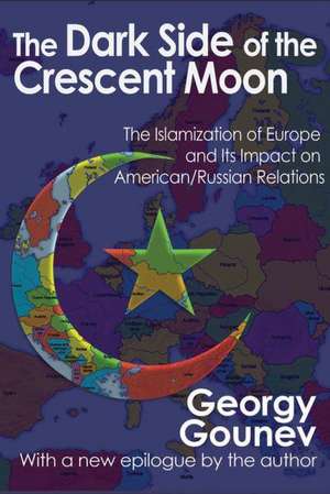 The Dark Side of the Crescent Moon: The Islamization of Europe and its Impact on American/Russian Relations de Georgy Gounev