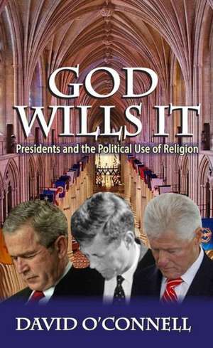 God Wills it: Presidents and the Political Use of Religion de David O'Connell