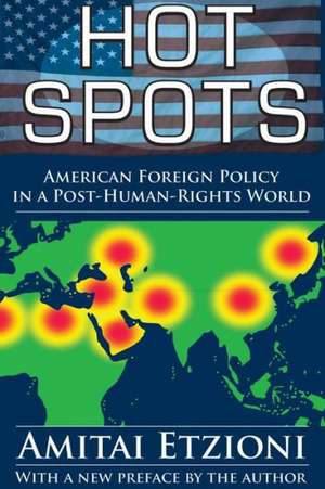 Hot Spots: American Foreign Policy in a Post-Human-Rights World de Amitai Etzioni