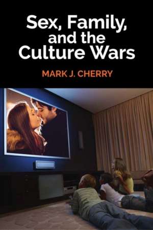 Sex, Family, and the Culture Wars de Mark J. Cherry