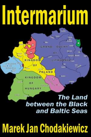 Intermarium: The Land Between the Black and Baltic Seas de Marek Jan Chodakiewicz