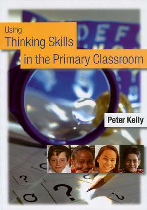 Using Thinking Skills in the Primary Classroom de Peter Kelly