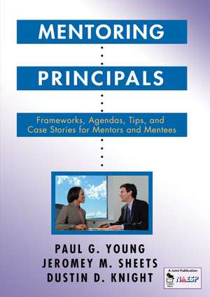 Mentoring Principals: Frameworks, Agendas, Tips, and Case Stories for Mentors and Mentees de Paul G. Young