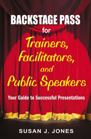 Backstage Pass for Trainers, Facilitators, and Public Speakers: Your Guide to Successful Presentations de Susan J. Jones