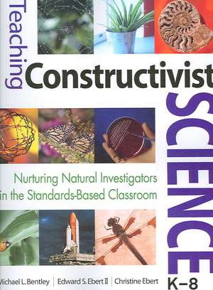 Teaching Constructivist Science, K-8: Nurturing Natural Investigators in the Standards-Based Classroom de Michael L. Bentley