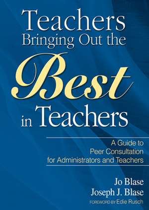 Teachers Bringing Out the Best in Teachers: A Guide to Peer Consultation for Administrators and Teachers de Rebajo R. Blase