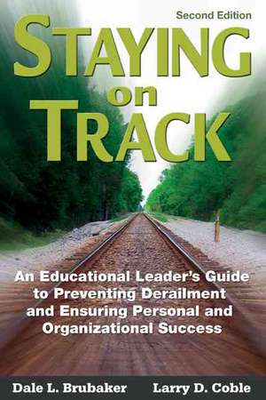 Staying on Track: An Educational Leader's Guide to Preventing Derailment and Ensuring Personal and Organizational Success de Dale L. Brubaker