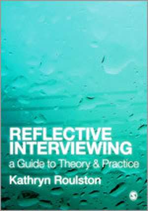 Reflective Interviewing: A Guide to Theory and Practice de Kathy Roulston