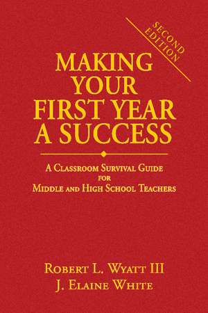 Making Your First Year a Success: A Classroom Survival Guide for Middle and High School Teachers de Robert L. Wyatt