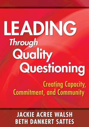 Leading Through Quality Questioning: Creating Capacity, Commitment, and Community de Jackie A. Walsh