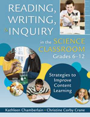 Reading, Writing, and Inquiry in the Science Classroom, Grades 6-12: Strategies to Improve Content Learning de Kathleen Chamberlain