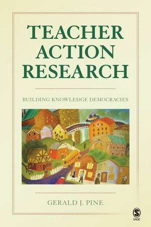 Teacher Action Research: Building Knowledge Democracies de Gerald J. Pine