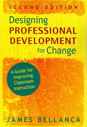 Designing Professional Development for Change: A Guide for Improving Classroom Instruction de James A. Bellanca