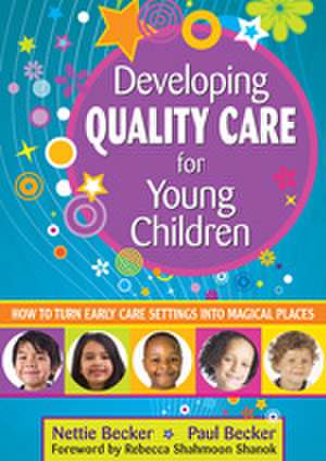 Developing Quality Care for Young Children: How to Turn Early Care Settings Into Magical Places de Nettie Becker