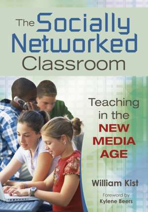 The Socially Networked Classroom: Teaching in the New Media Age de William R. Kist