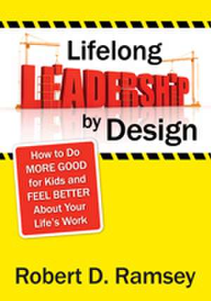 Lifelong Leadership by Design: How to Do More Good for Kids and Feel Better About Your Life's Work de Robert D. Ramsey