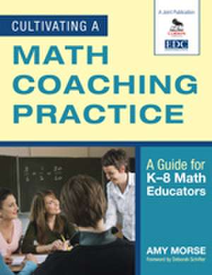 Cultivating a Math Coaching Practice: A Guide for K-8 Math Educators de Amy Morse