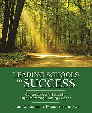 Leading Schools to Success: Constructing and Sustaining High-Performing Learning Cultures de James W. Guthrie