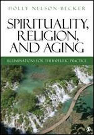 Spirituality, Religion, and Aging: Illuminations for Therapeutic Practice de Holly B. Nelson-Becker