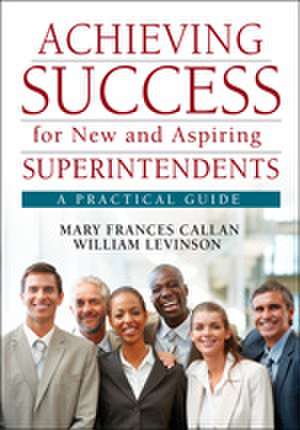 Achieving Success for New and Aspiring Superintendents: A Practical Guide de Mary Frances Callan