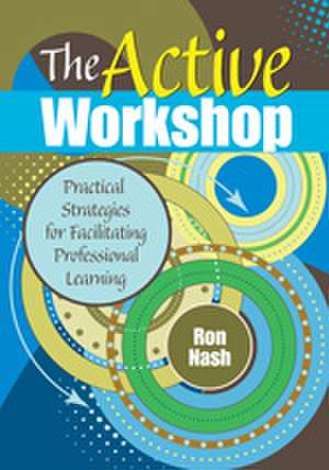 The Active Workshop: Practical Strategies for Facilitating Professional Learning de Ron Nash