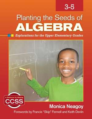 Planting the Seeds of Algebra, 3-5: Explorations for the Upper Elementary Grades de Monica M. Neagoy