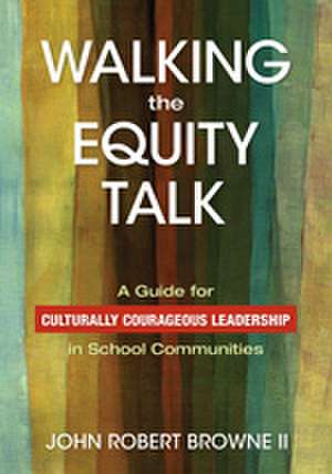 Walking the Equity Talk: A Guide for Culturally Courageous Leadership in School Communities de John R. Browne