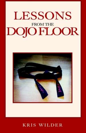 Lessons from the Dojo Floor de Kris Wilder